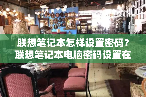 联想笔记本怎样设置密码？联想笔记本电脑密码设置在哪里