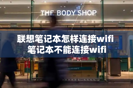 联想笔记本怎样连接wifi 笔记本不能连接wifi-第1张图片-星选测评