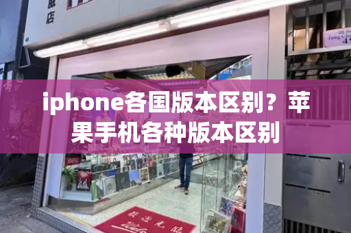 iphone各国版本区别？苹果手机各种版本区别-第1张图片-星选测评