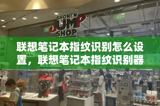 联想笔记本指纹识别怎么设置，联想笔记本指纹识别器用不了-第1张图片-星选测评