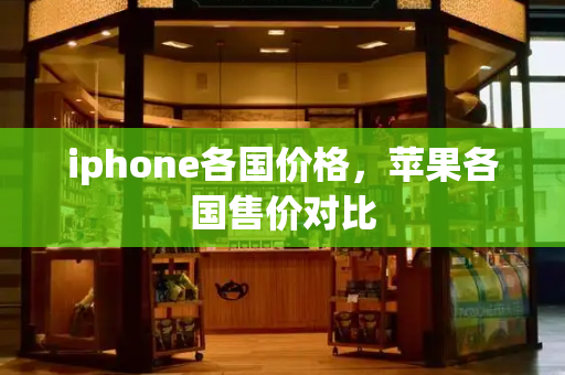 iphone各国价格，苹果各国售价对比