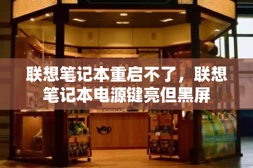 联想笔记本重启不了，联想笔记本电源键亮但黑屏-第1张图片-星选测评