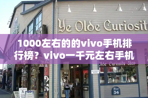 1000左右的的vivo手机排行榜？vivo一千元左右手机排行榜