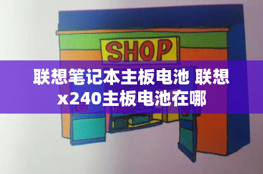 联想笔记本主板电池 联想x240主板电池在哪-第1张图片-星选测评