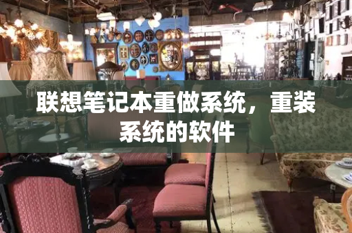联想笔记本重做系统，重装系统的软件-第1张图片-星选测评