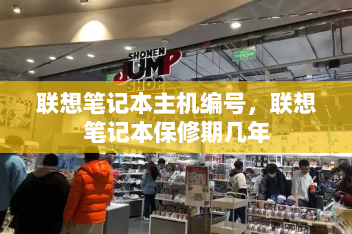 联想笔记本主机编号，联想笔记本保修期几年-第1张图片-星选测评