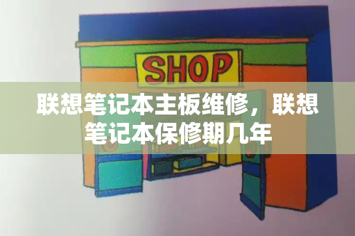 联想笔记本主板维修，联想笔记本保修期几年
