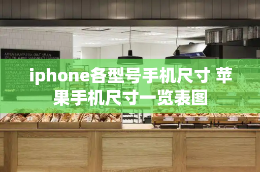 iphone各型号手机尺寸 苹果手机尺寸一览表图-第1张图片-星选测评