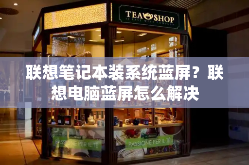 联想笔记本装系统蓝屏？联想电脑蓝屏怎么解决-第1张图片-星选测评