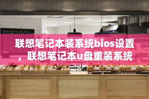 联想笔记本装系统bios设置，联想笔记本u盘重装系统步骤-第1张图片-星选测评