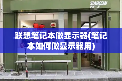 联想笔记本做显示器(笔记本如何做显示器用)