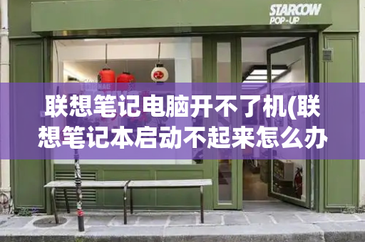 联想笔记电脑开不了机(联想笔记本启动不起来怎么办)