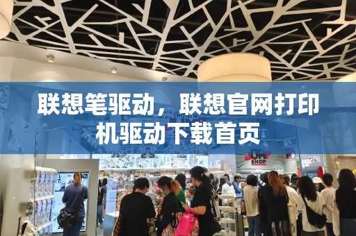 联想笔驱动，联想官网打印机驱动下载首页-第1张图片-星选测评