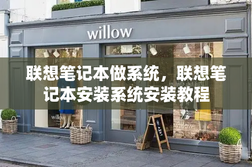 联想笔记本做系统，联想笔记本安装系统安装教程-第1张图片-星选测评