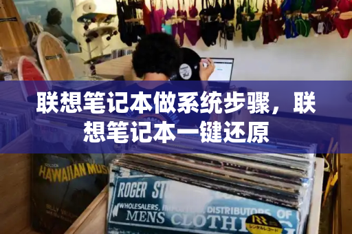 联想笔记本做系统步骤，联想笔记本一键还原
