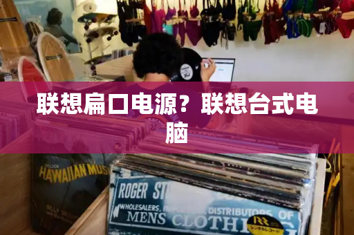 联想扁口电源？联想台式电脑