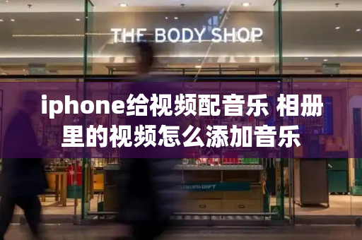 iphone给视频配音乐 相册里的视频怎么添加音乐