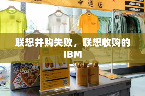联想并购失败，联想收购的IBM-第1张图片-星选测评
