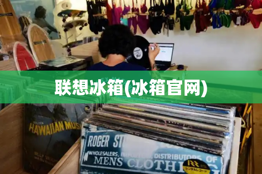 联想冰箱(冰箱官网)