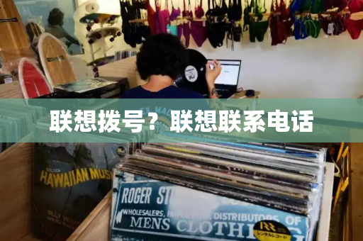 联想拨号？联想联系电话