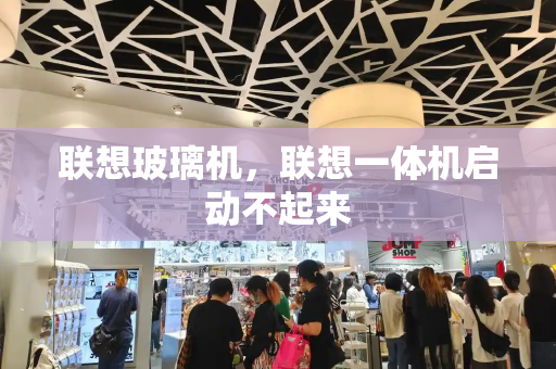 联想玻璃机，联想一体机启动不起来