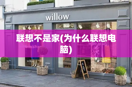 联想不是家(为什么联想电脑)