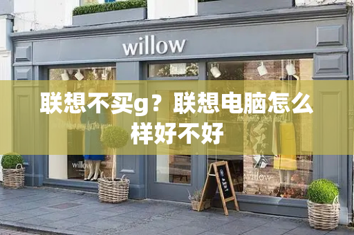 联想不买g？联想电脑怎么样好不好