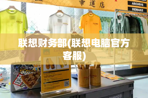 联想财务部(联想电脑官方客服)