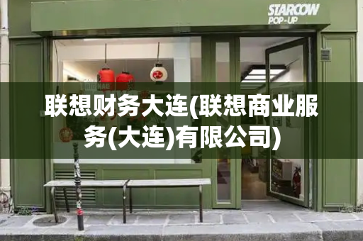 联想财务大连(联想商业服务(大连)有限公司)-第1张图片-星选测评
