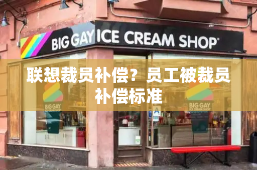 联想裁员补偿？员工被裁员补偿标准-第1张图片-星选测评