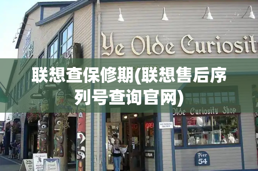 联想查保修期(联想售后序列号查询官网)