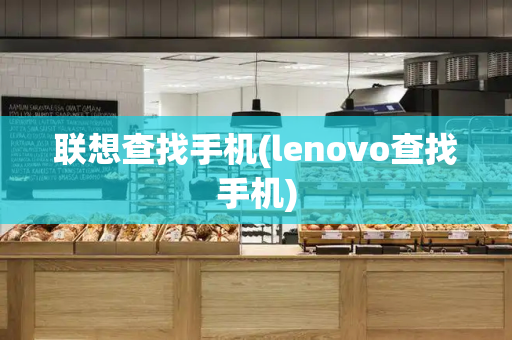 联想查找手机(lenovo查找手机)