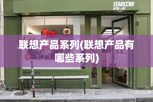 联想产品系列(联想产品有哪些系列)