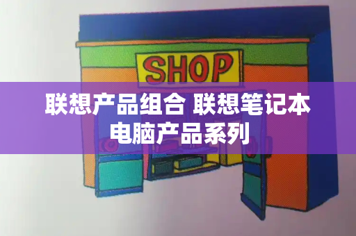 联想产品组合 联想笔记本电脑产品系列