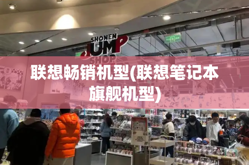 联想畅销机型(联想笔记本旗舰机型)