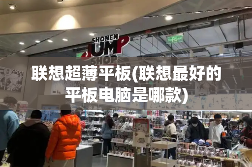 联想超薄平板(联想最好的平板电脑是哪款)