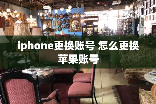 iphone更换账号 怎么更换苹果账号