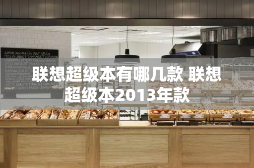 联想超级本有哪几款 联想超级本2013年款-第1张图片-星选测评