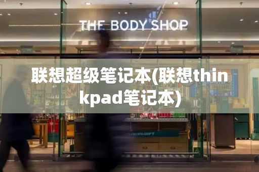 联想超级笔记本(联想thinkpad笔记本)
