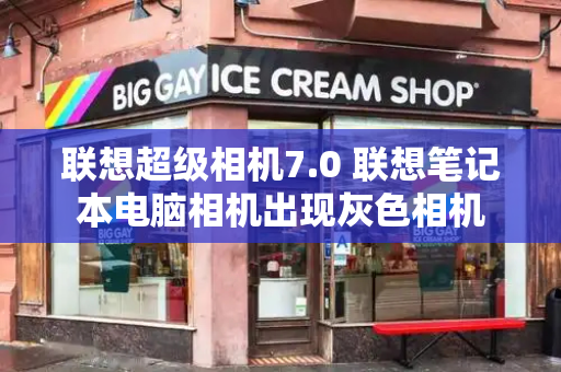 联想超级相机7.0 联想笔记本电脑相机出现灰色相机-第1张图片-星选测评