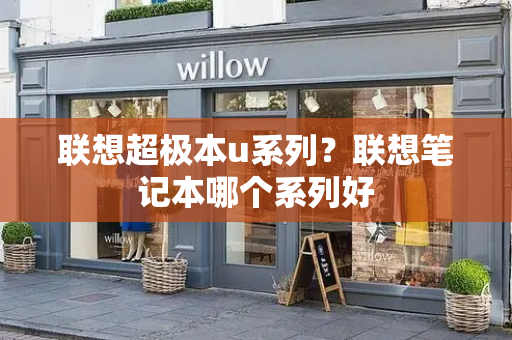 联想超极本u系列？联想笔记本哪个系列好