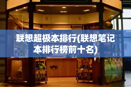 联想超极本排行(联想笔记本排行榜前十名)