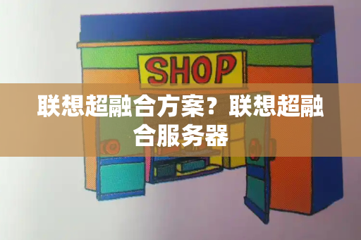 联想超融合方案？联想超融合服务器