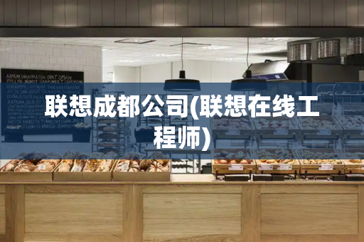 联想成都公司(联想在线工程师)-第1张图片-星选测评