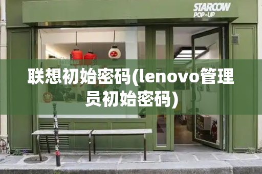 联想初始密码(lenovo管理员初始密码)