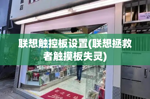 联想触控板设置(联想拯救者触摸板失灵)-第1张图片-星选测评