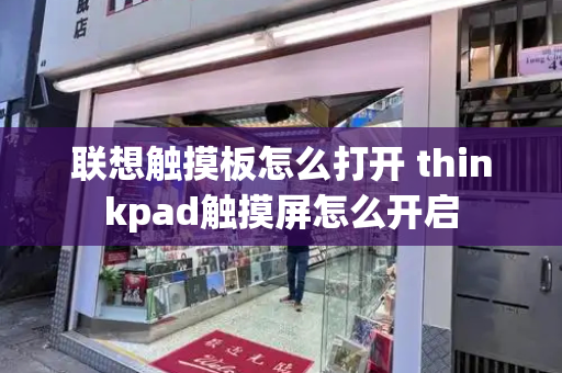 联想触摸板怎么打开 thinkpad触摸屏怎么开启