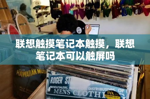 联想触摸笔记本触摸，联想笔记本可以触屏吗-第1张图片-星选测评