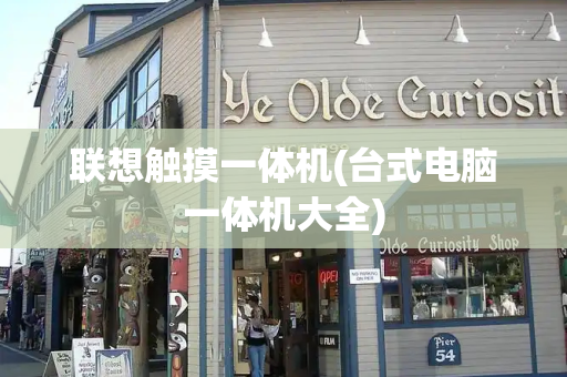 联想触摸一体机(台式电脑一体机大全)
