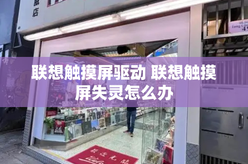 联想触摸屏驱动 联想触摸屏失灵怎么办